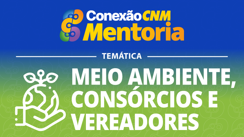 Conexão CNM - Mentoria Meio Ambiente, Consórcios e Vereadores