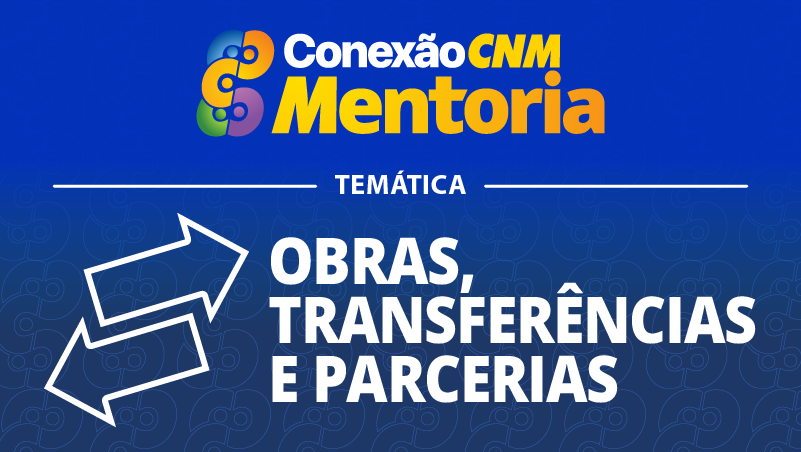 Conexão CNM - Mentoria Obras, Transferências e Parcerias